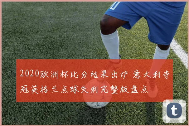 2020欧洲杯比分结果出炉 意大利夺冠英格兰点球失利完整版盘点