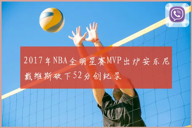2017年NBA全明星赛MVP出炉安东尼戴维斯砍下52分创纪录