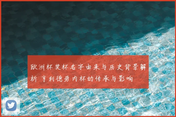 欧洲杯奖杯名字由来与历史背景解析 亨利德劳内杯的传承与影响