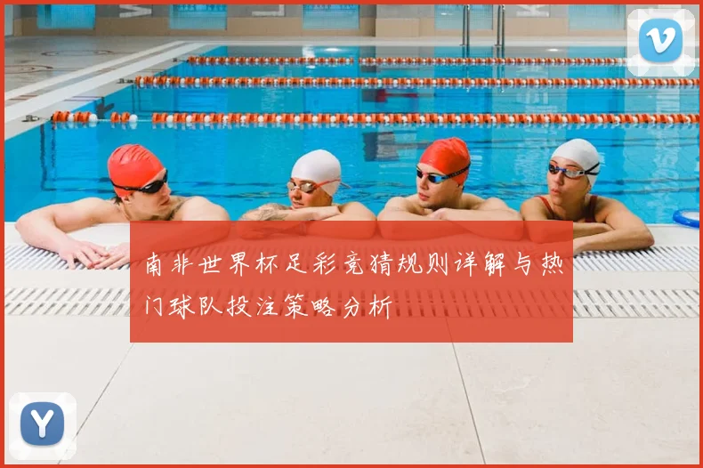 南非世界杯足彩竞猜规则详解与热门球队投注策略分析