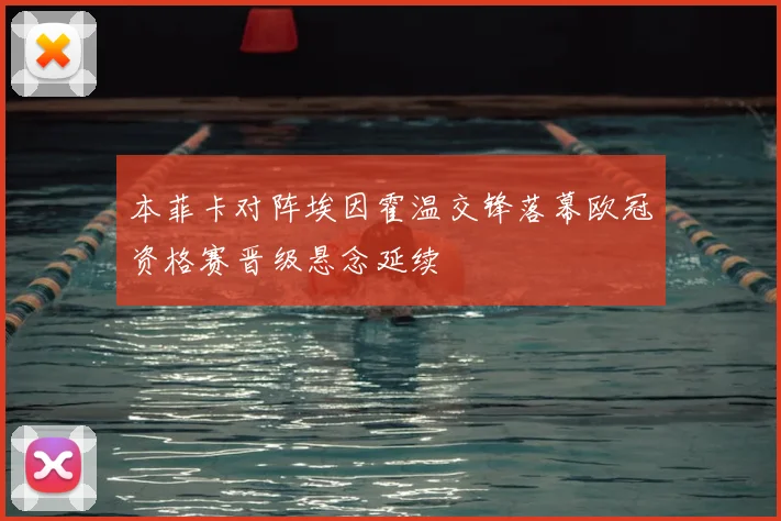 本菲卡对阵埃因霍温交锋落幕欧冠资格赛晋级悬念延续