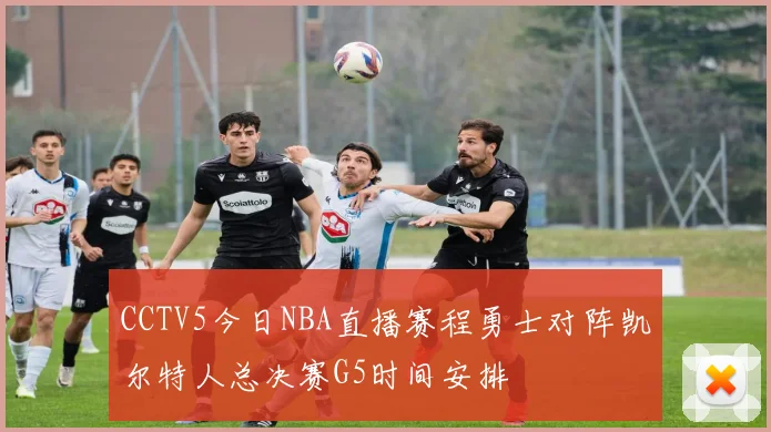CCTV5今日NBA直播赛程勇士对阵凯尔特人总决赛G5时间安排