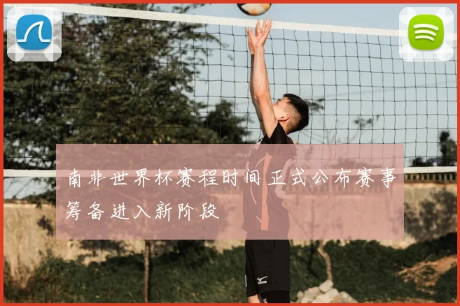 南非世界杯赛程时间正式公布赛事筹备进入新阶段