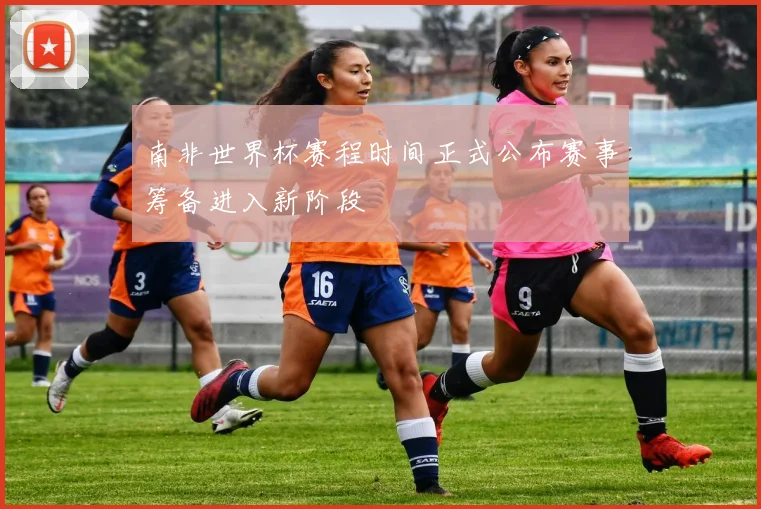 南非世界杯赛程时间正式公布赛事筹备进入新阶段