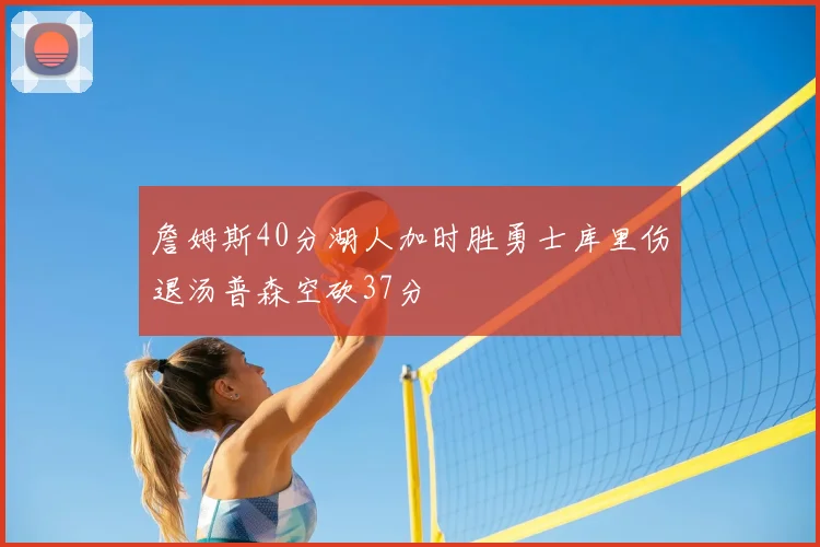 詹姆斯40分湖人加时胜勇士库里伤退汤普森空砍37分