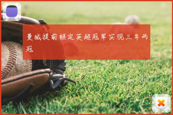 曼城提前锁定英超冠军实现三年两冠