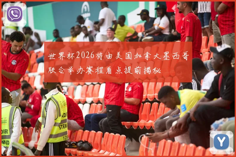 世界杯2026将由美国加拿大墨西哥联合举办赛程看点提前揭秘