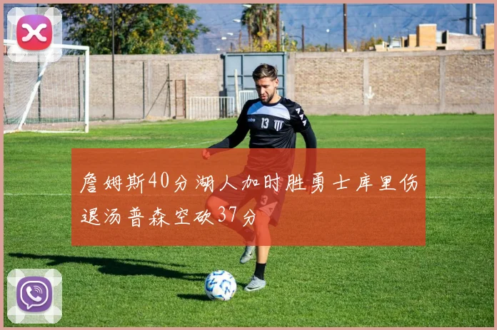 詹姆斯40分湖人加时胜勇士库里伤退汤普森空砍37分