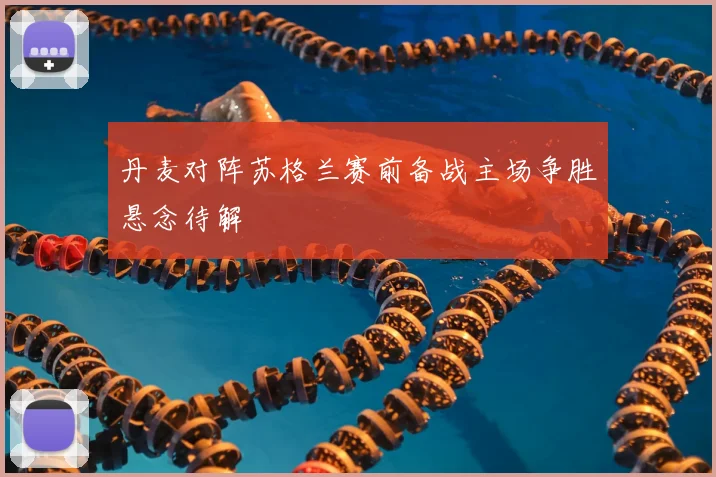 丹麦对阵苏格兰赛前备战主场争胜悬念待解