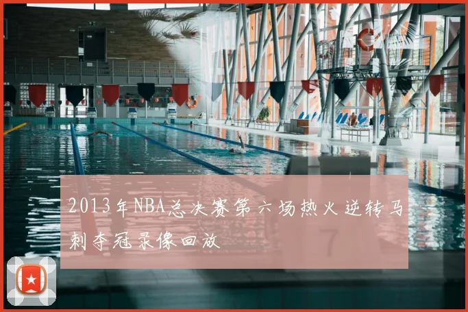 2013年NBA总决赛第六场热火逆转马刺夺冠录像回放