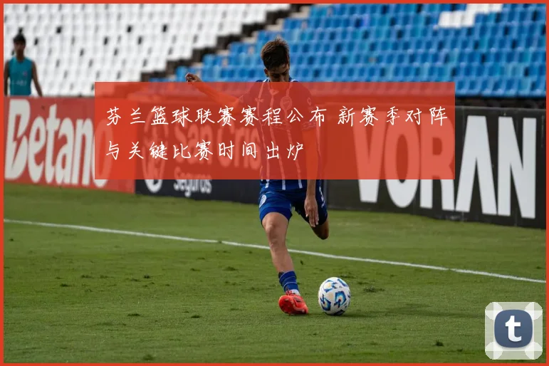 芬兰篮球联赛赛程公布 新赛季对阵与关键比赛时间出炉