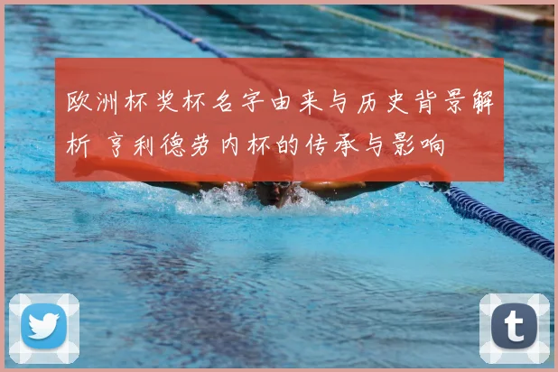 欧洲杯奖杯名字由来与历史背景解析 亨利德劳内杯的传承与影响