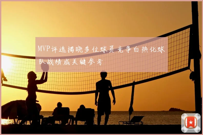 MVP评选揭晓多位球员竞争白热化球队战绩成关键参考