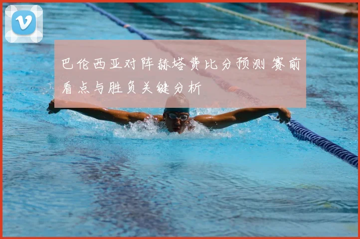 巴伦西亚对阵赫塔费比分预测 赛前看点与胜负关键分析