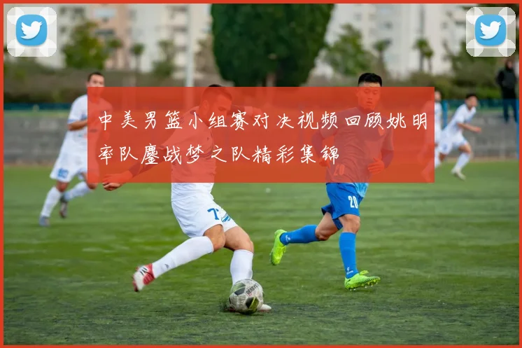 中美男篮小组赛对决视频回顾姚明率队鏖战梦之队精彩集锦