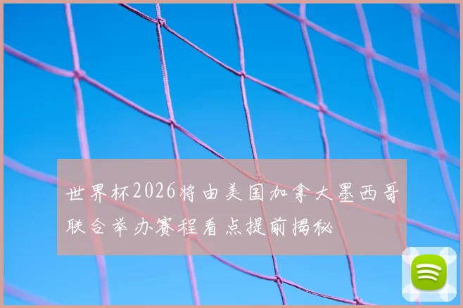 世界杯2026将由美国加拿大墨西哥联合举办赛程看点提前揭秘