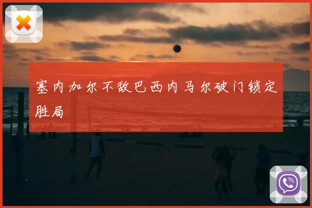 塞内加尔不敌巴西内马尔破门锁定胜局