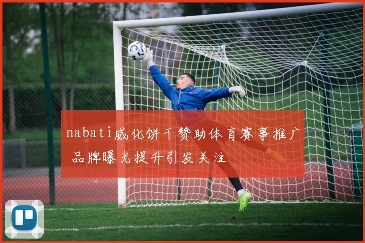 nabati威化饼干赞助体育赛事推广 品牌曝光提升引发关注