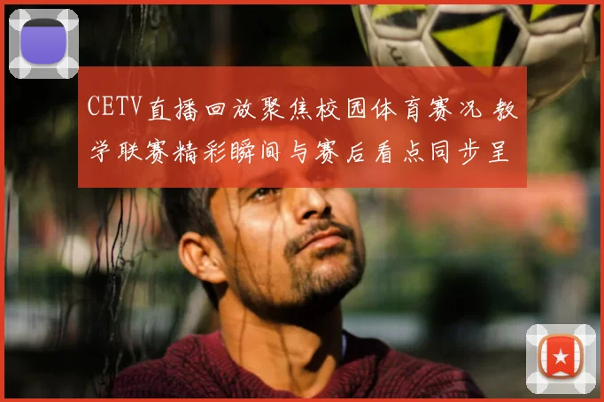 CETV直播回放聚焦校园体育赛况 教学联赛精彩瞬间与赛后看点同步呈现