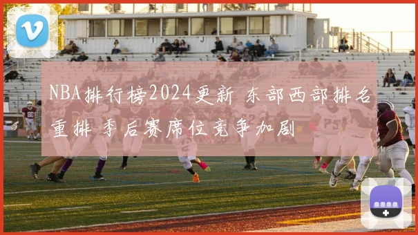 NBA排行榜2024更新 东部西部排名重排 季后赛席位竞争加剧