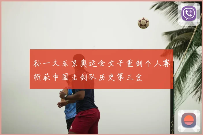 孙一文东京奥运会女子重剑个人赛斩获中国击剑队历史第三金