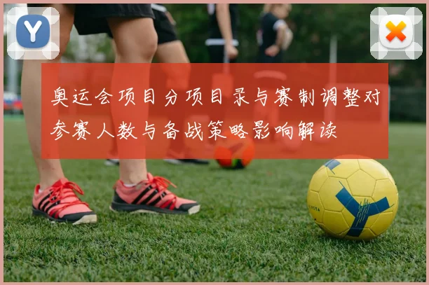 奥运会项目分项目录与赛制调整对参赛人数与备战策略影响解读