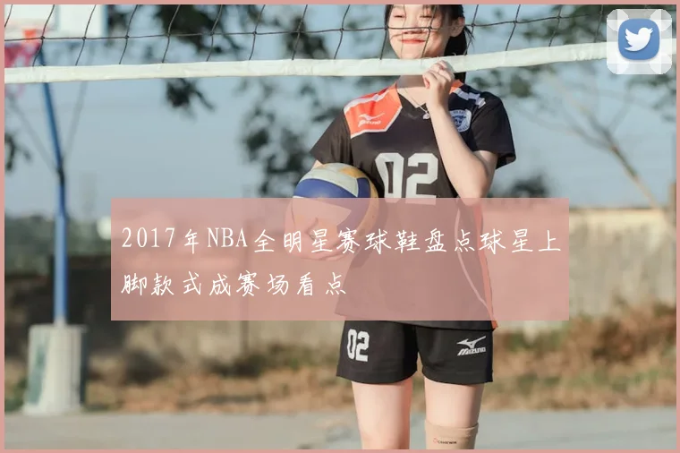 2017年NBA全明星赛球鞋盘点球星上脚款式成赛场看点