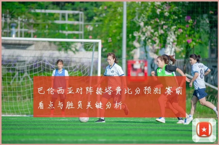 巴伦西亚对阵赫塔费比分预测 赛前看点与胜负关键分析