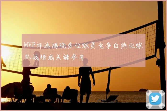 MVP评选揭晓多位球员竞争白热化球队战绩成关键参考