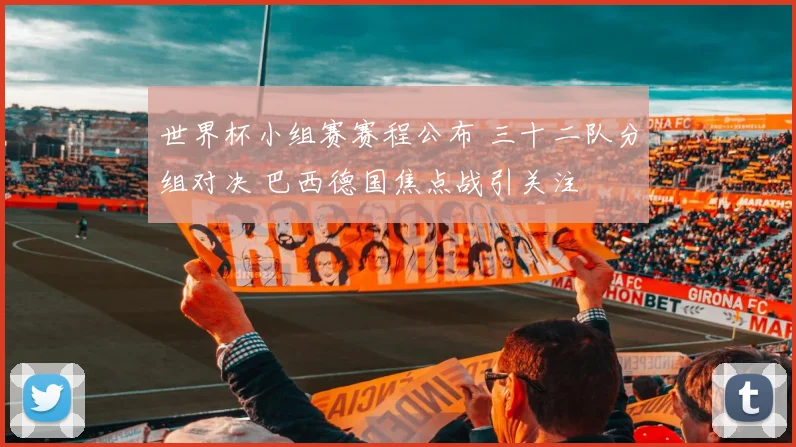 世界杯小组赛赛程公布 三十二队分组对决 巴西德国焦点战引关注