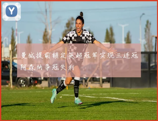 曼城提前锁定英超冠军实现三连冠阿森纳争冠失利