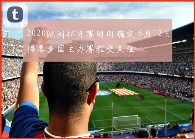 2020欧洲杯开赛时间确定 6月12日揭幕多国主办赛程受关注