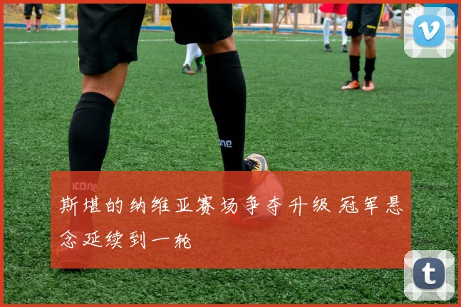 斯堪的纳维亚赛场争夺升级 冠军悬念延续到一轮