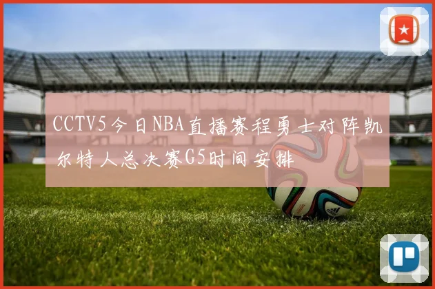 CCTV5今日NBA直播赛程勇士对阵凯尔特人总决赛G5时间安排