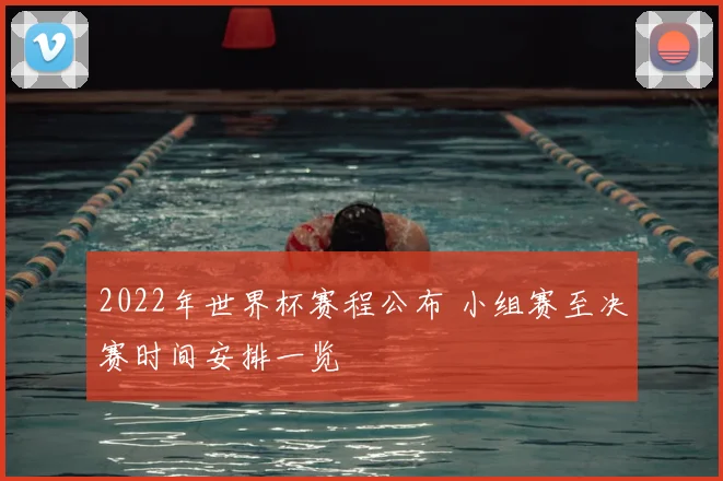 2022年世界杯赛程公布 小组赛至决赛时间安排一览