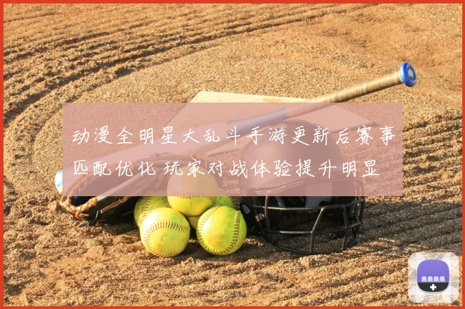 动漫全明星大乱斗手游更新后赛事匹配优化 玩家对战体验提升明显