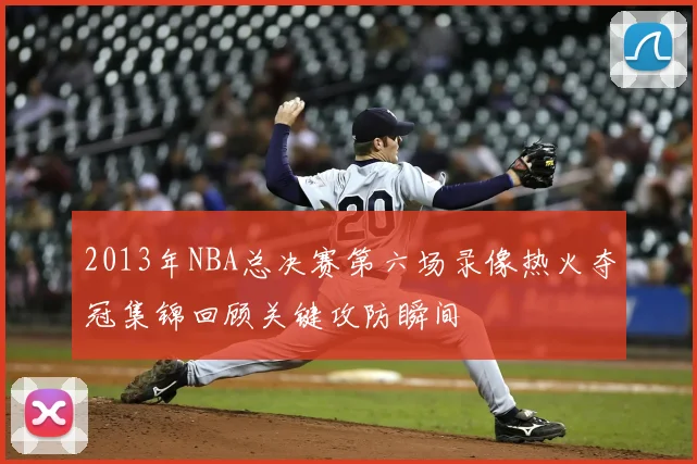 2013年NBA总决赛第六场录像热火夺冠集锦回顾关键攻防瞬间