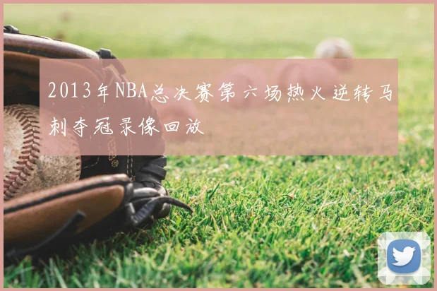 2013年NBA总决赛第六场热火逆转马刺夺冠录像回放