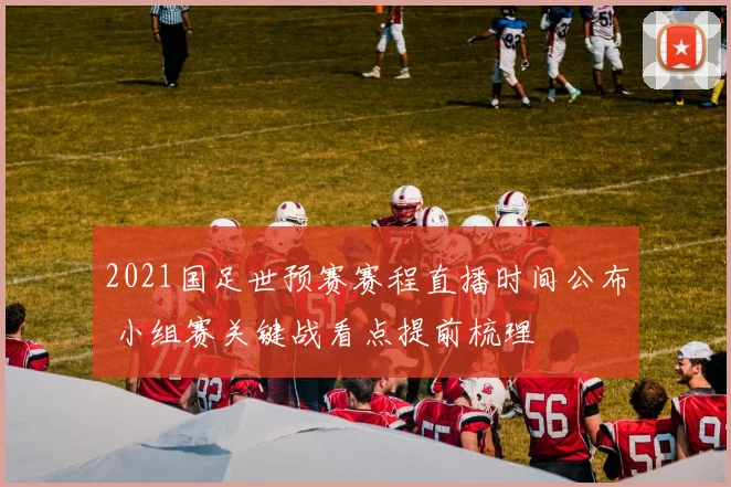 2021国足世预赛赛程直播时间公布 小组赛关键战看点提前梳理