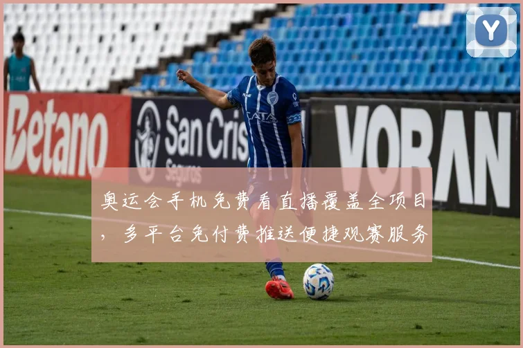 奥运会手机免费看直播覆盖全项目，多平台免付费推送便捷观赛服务