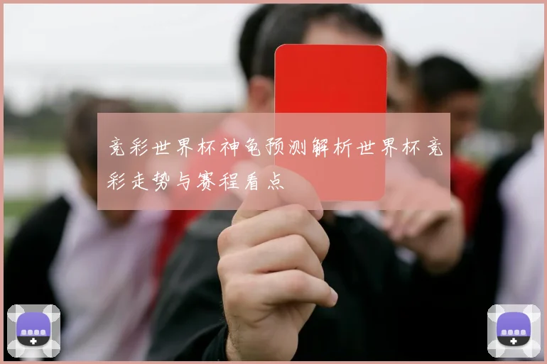 竞彩世界杯神龟预测解析世界杯竞彩走势与赛程看点