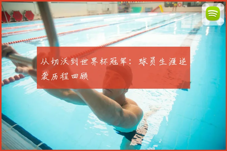 从切沃到世界杯冠军：球员生涯逆袭历程回顾