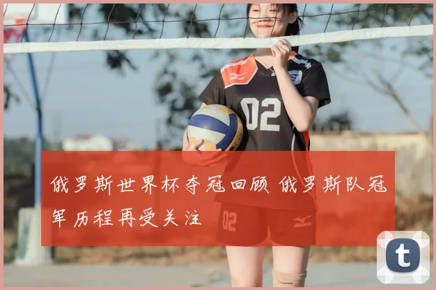 俄罗斯世界杯夺冠回顾 俄罗斯队冠军历程再受关注