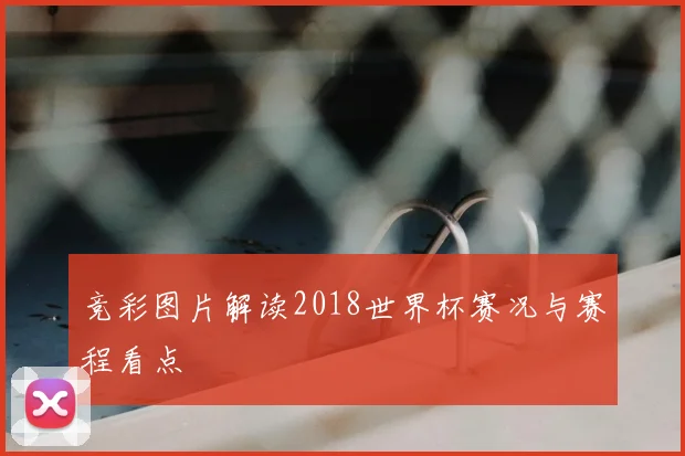 竞彩图片解读2018世界杯赛况与赛程看点