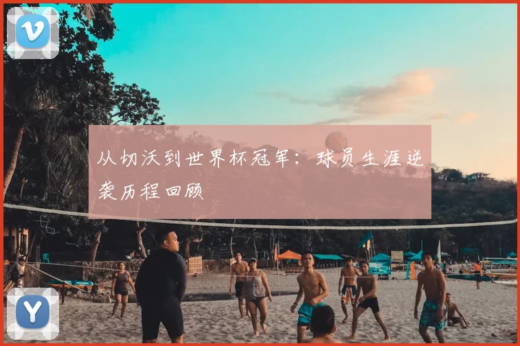 从切沃到世界杯冠军：球员生涯逆袭历程回顾