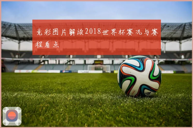 竞彩图片解读2018世界杯赛况与赛程看点