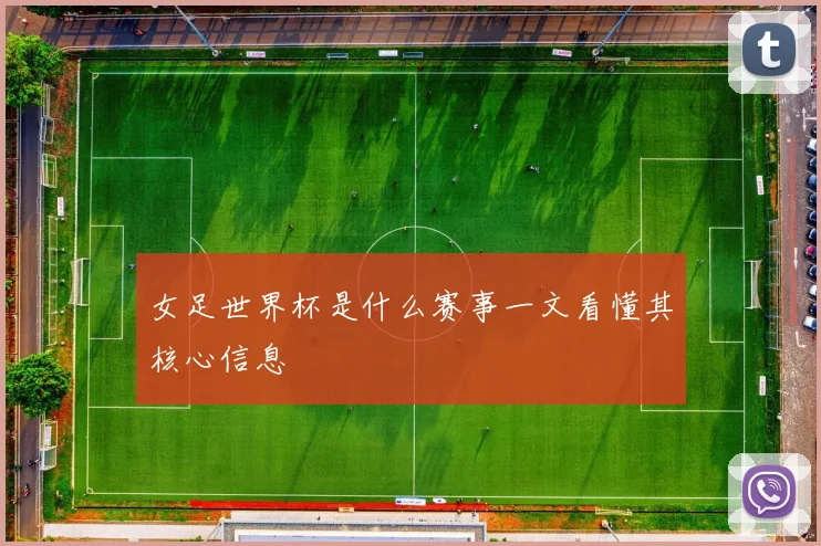 女足世界杯是什么赛事一文看懂其核心信息